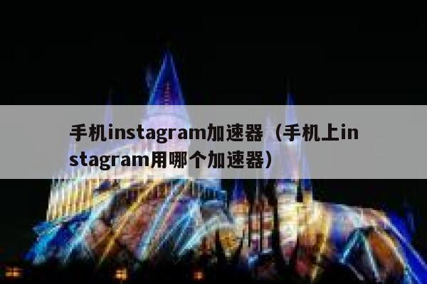 手机instagram加速器（手机上instagram用哪个加速器） 第1张