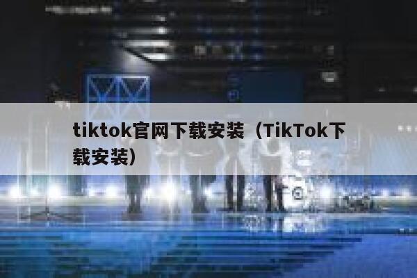 tiktok官网下载安装（TikTok下载安装） 第1张