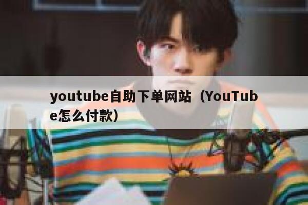 youtube自助下单网站（YouTube怎么付款） 第1张