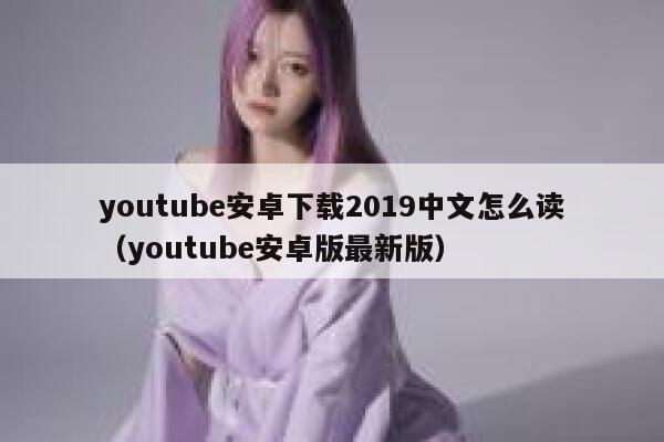 youtube安卓下载2019中文怎么读（youtube安卓版最新版） 第1张