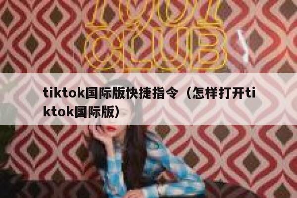 tiktok国际版快捷指令（怎样打开tiktok国际版） 第1张