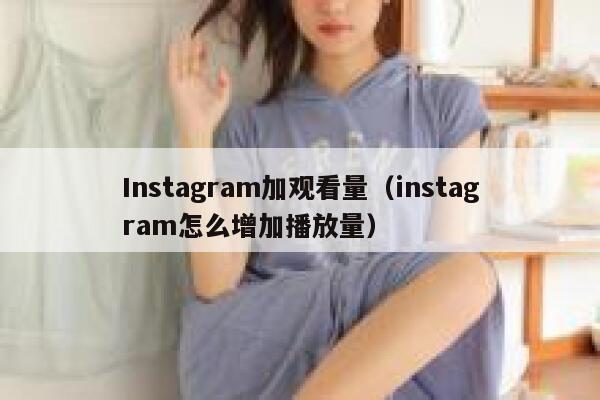 Instagram加观看量（instagram怎么增加播放量） 第1张