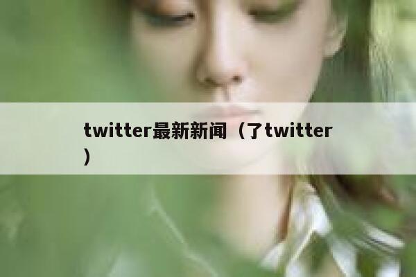 twitter最新新闻（了twitter） 第1张