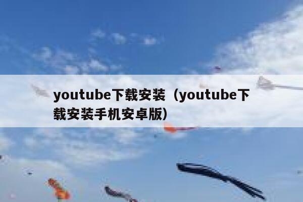 youtube下载安装（youtube下载安装手机安卓版） 第1张