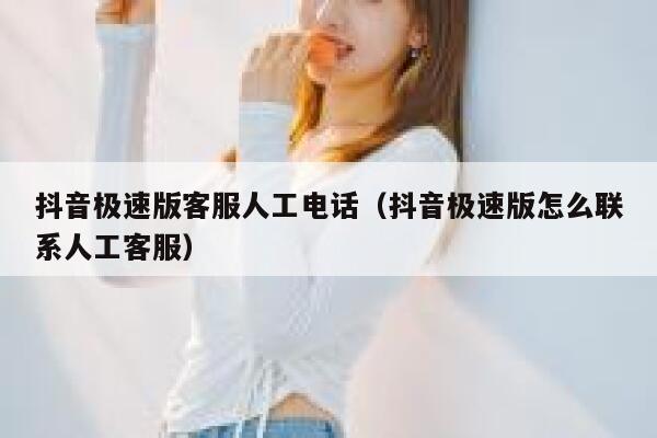 抖音极速版客服人工电话（抖音极速版怎么联系人工客服） 第1张