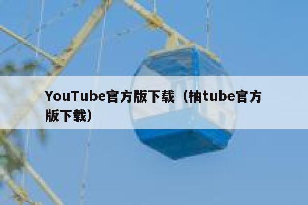 YouTube官方版下载（柚tube官方版下载） 第1张