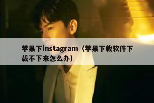 苹果下instagram（苹果下载软件下载不下来怎么办） 第1张