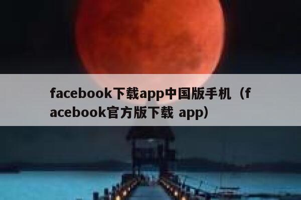 facebook下载app中国版手机（facebook官方版下载 app） 第1张