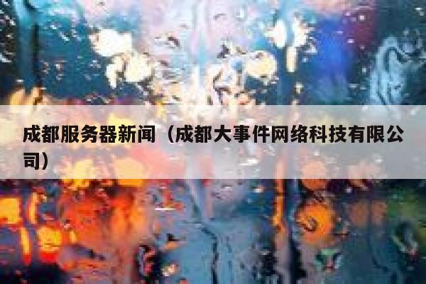 成都服务器新闻（成都大事件网络科技有限公司） 第1张