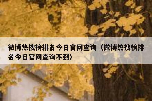 微博热搜榜排名今日官网查询（微博热搜榜排名今日官网查询不到） 第1张