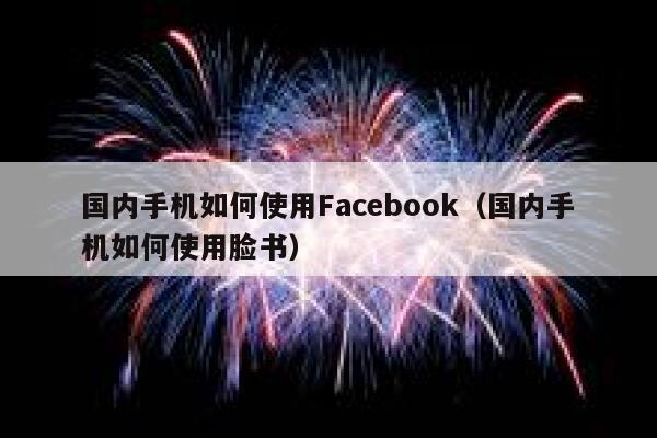 国内手机如何使用Facebook（国内手机如何使用脸书） 第1张