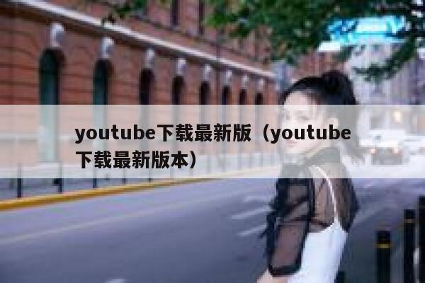 youtube下载最新版（youtube下载最新版本） 第1张