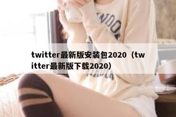 twitter最新版安装包2020（twitter最新版下载2020） 第1张