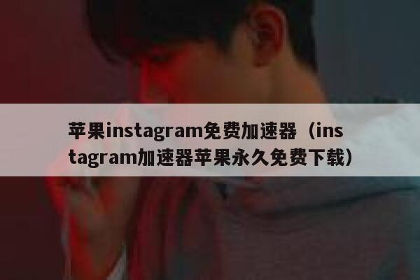 苹果instagram免费加速器（instagram加速器苹果永久免费下载） 第1张