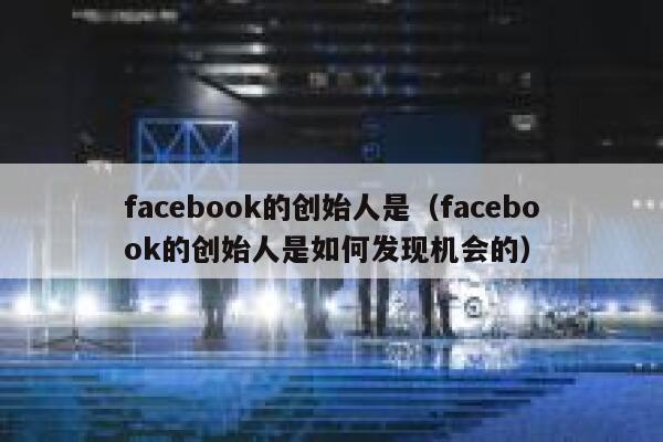 facebook的创始人是（facebook的创始人是如何发现机会的） 第1张