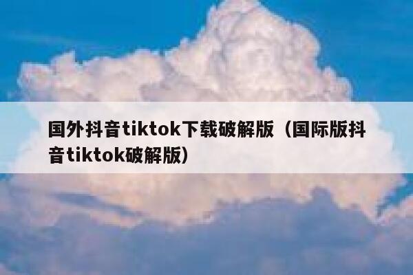 国外抖音tiktok下载破解版（国际版抖音tiktok破解版） 第1张