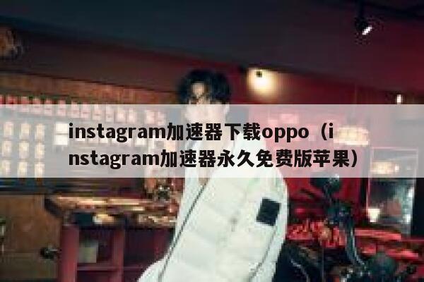 instagram加速器下载oppo（instagram加速器永久免费版苹果） 第1张