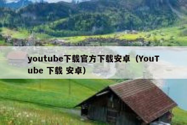 youtube下载官方下载安卓（YouTube 下载 安卓） 第1张