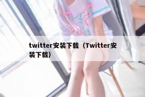 twitter安装下载（Twitter安装下载） 第1张