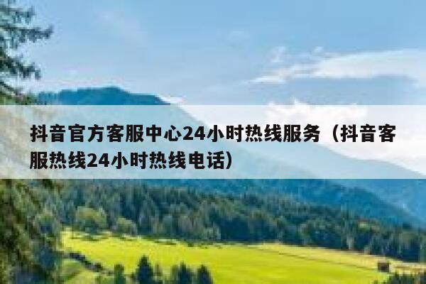 抖音官方客服中心24小时热线服务（抖音客服热线24小时热线电话） 第1张