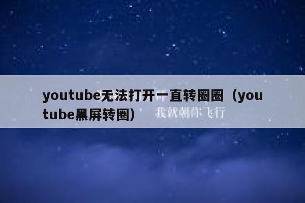 youtube无法打开一直转圈圈（youtube黑屏转圈） 第1张