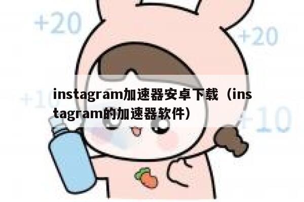 instagram加速器安卓下载（instagram的加速器软件） 第1张