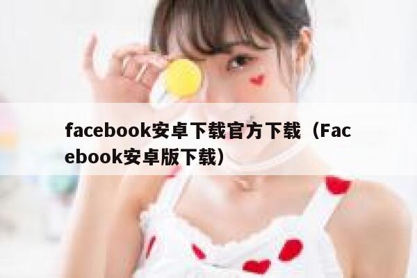 facebook安卓下载官方下载（Facebook安卓版下载） 第1张