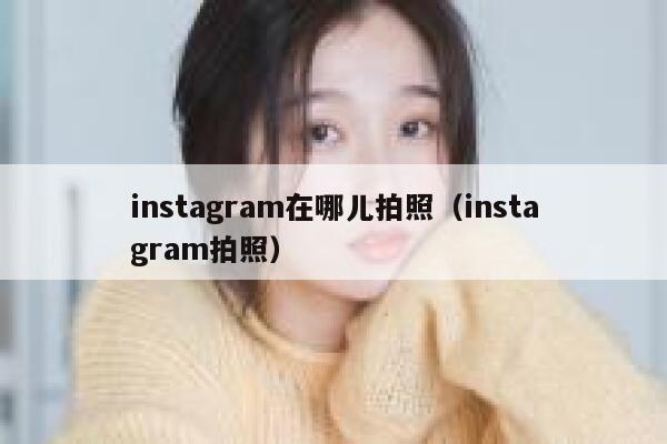 instagram在哪儿拍照（instagram拍照） 第1张