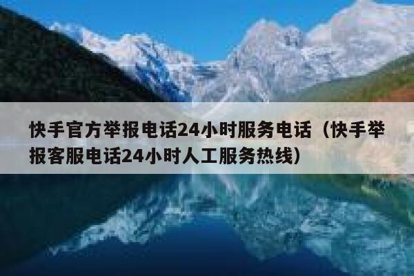 快手官方举报电话24小时服务电话（快手举报客服电话24小时人工服务热线） 第1张