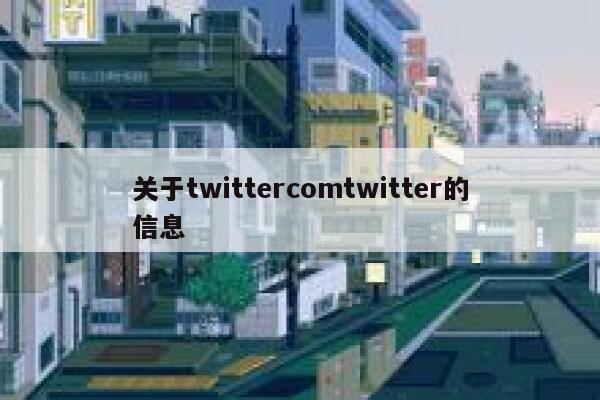 关于twittercomtwitter的信息 第1张