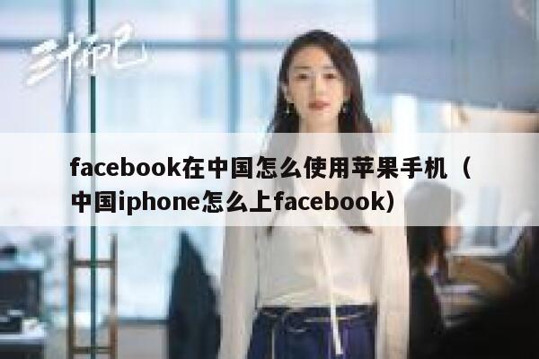 facebook在中国怎么使用苹果手机（中国iphone怎么上facebook） 第1张