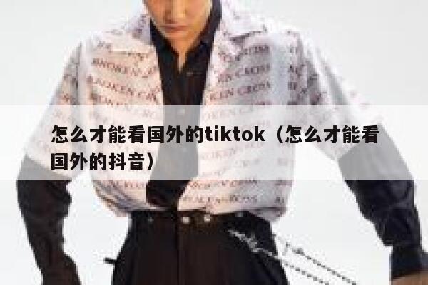 怎么才能看国外的tiktok（怎么才能看国外的抖音） 第1张