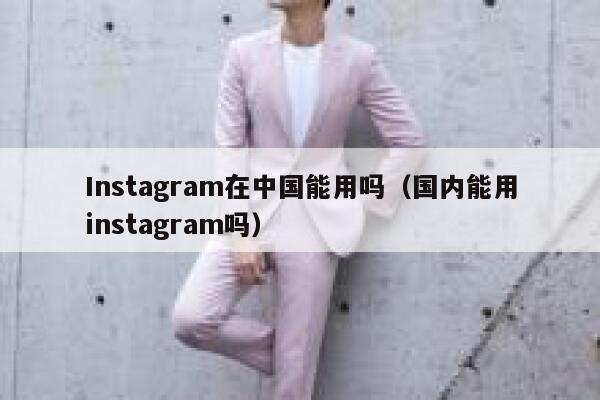 Instagram在中国能用吗（国内能用instagram吗） 第1张