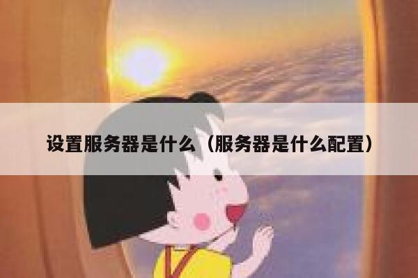 设置服务器是什么（服务器是什么配置） 第1张