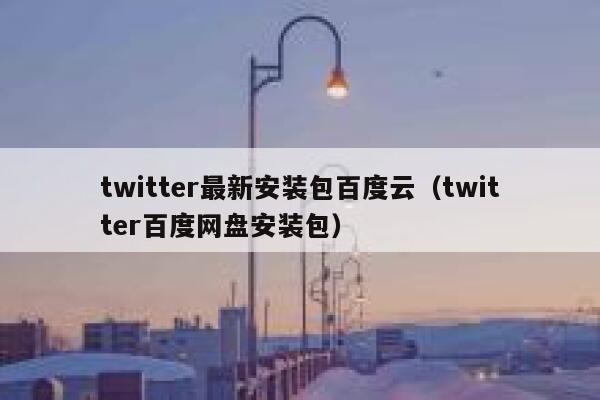 twitter最新安装包百度云（twitter百度网盘安装包） 第1张