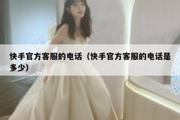 快手官方客服的电话（快手官方客服的电话是多少） 第1张