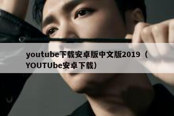 youtube下载安卓版中文版2019（YOUTUbe安卓下载） 第1张