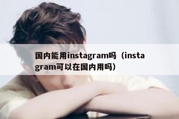 国内能用instagram吗（instagram可以在国内用吗） 第1张