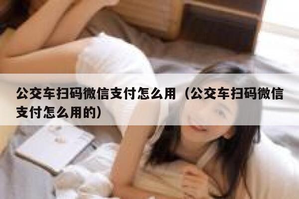 公交车扫码微信支付怎么用（公交车扫码微信支付怎么用的） 第1张