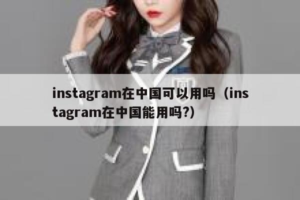 instagram在中国可以用吗（instagram在中国能用吗?） 第1张