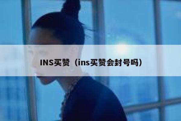 INS买赞（ins买赞会封号吗） 第1张