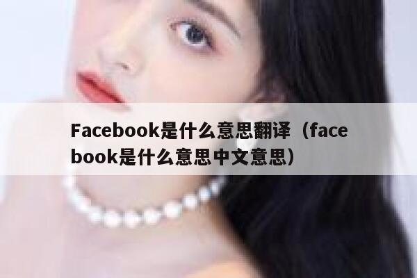 Facebook是什么意思翻译（facebook是什么意思中文意思） 第1张