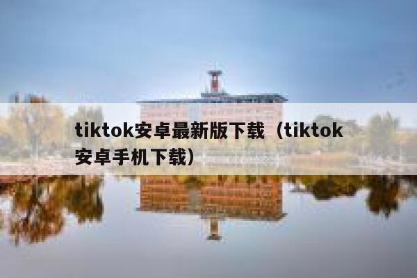 tiktok安卓最新版下载（tiktok安卓手机下载） 第1张