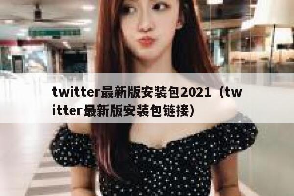 twitter最新版安装包2021（twitter最新版安装包链接） 第1张