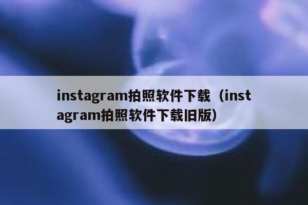 instagram拍照软件下载（instagram拍照软件下载旧版） 第1张