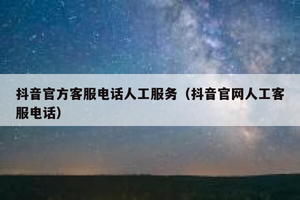 抖音官方客服电话人工服务（抖音官网人工客服电话） 第1张