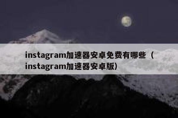 instagram加速器安卓免费有哪些（instagram加速器安卓版） 第1张