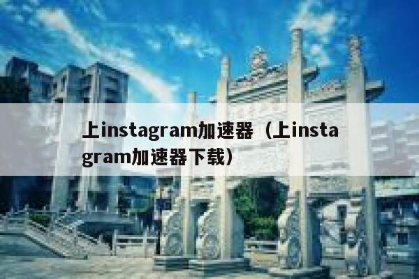 上instagram加速器（上instagram加速器下载） 第1张