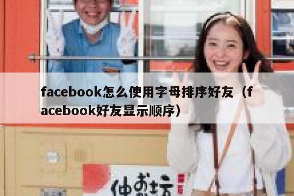 facebook怎么使用字母排序好友（facebook好友显示顺序） 第1张