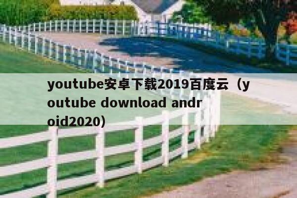 youtube安卓下载2019百度云（youtube download android2020） 第1张